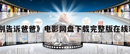 《别告诉爸爸》电影网盘下载完整版在线观看