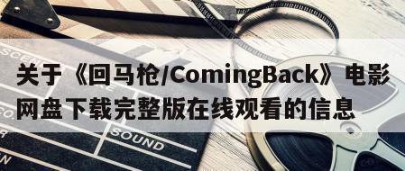关于《回马枪／ComingBack》电影网盘下载完整版在线观看的信息