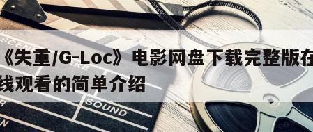 《失重／G-Loc》电影网盘下载完整版在线观看的简单介绍