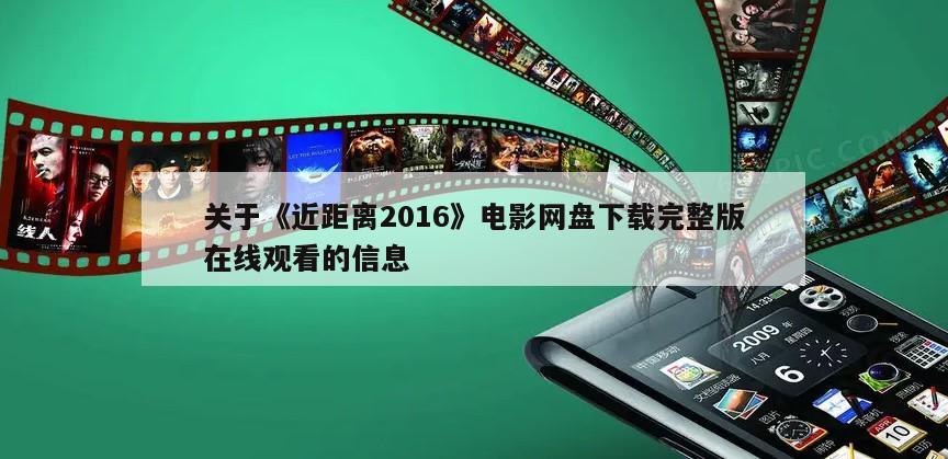 关于《近距离2016》电影网盘下载完整版在线观看的信息