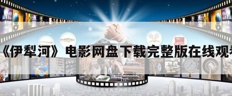 《伊犁河》电影网盘下载完整版在线观看