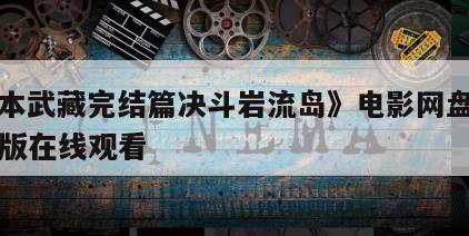 《宫本武藏完结篇决斗岩流岛》电影网盘下载完整版在线观看