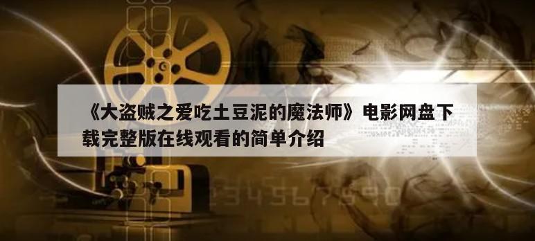 《大盗贼之爱吃土豆泥的魔法师》电影网盘下载完整版在线观看的简单介绍