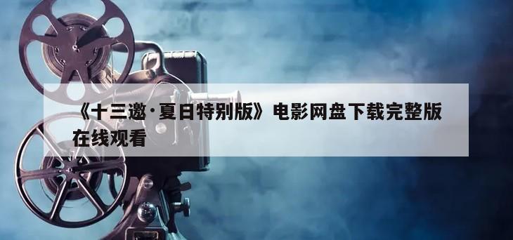 《十三邀·夏日特别版》电影网盘下载完整版在线观看