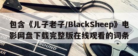 包含《儿子老子／BlackSheep》电影网盘下载完整版在线观看的词条