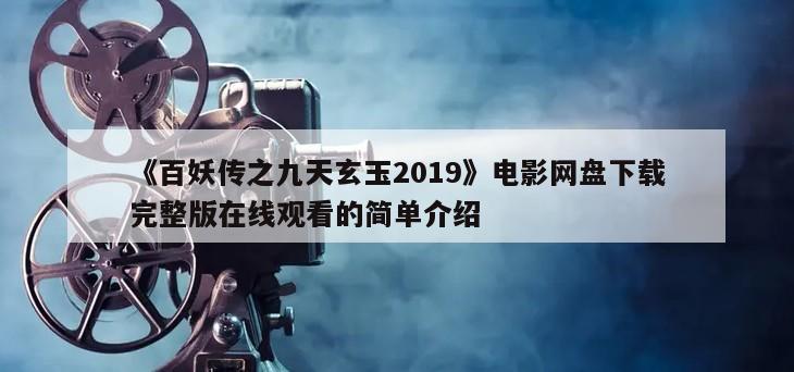《百妖传之九天玄玉2019》电影网盘下载完整版在线观看的简单介绍