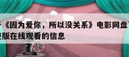 关于《因为爱你，所以没关系》电影网盘下载完整版在线观看的信息