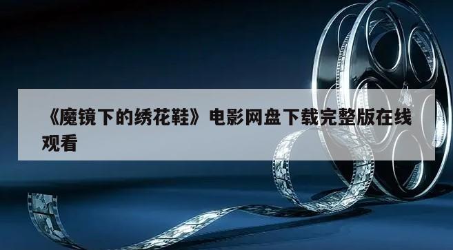 《魔镜下的绣花鞋》电影网盘下载完整版在线观看