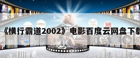 《横行霸道2002》电影百度云网盘下载