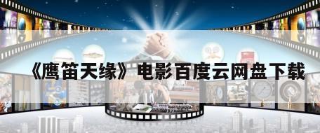 《鹰笛天缘》电影百度云网盘下载