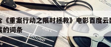 包含《重案行动之限时拯救》电影百度云网盘下载的词条
