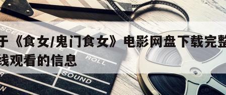 关于《食女／鬼门食女》电影网盘下载完整版在线观看的信息