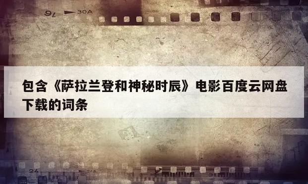 包含《萨拉兰登和神秘时辰》电影百度云网盘下载的词条