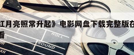 《红月亮照常升起》电影网盘下载完整版在线观看