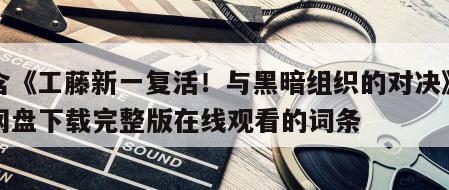 包含《工藤新一复活！与黑暗组织的对决》电影网盘下载完整版在线观看的词条