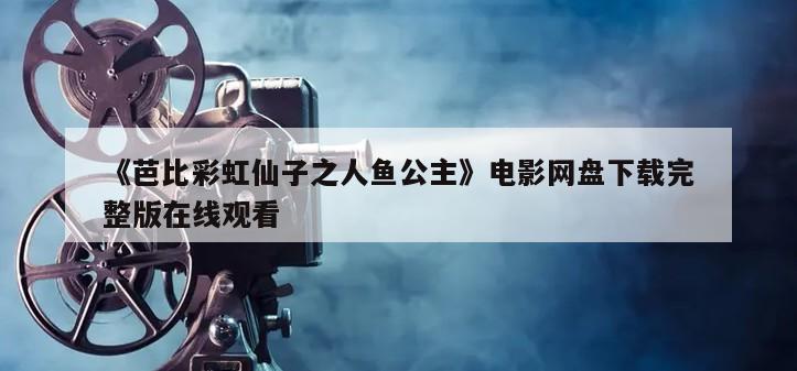 《芭比彩虹仙子之人鱼公主》电影网盘下载完整版在线观看
