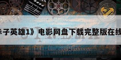 《赤子英雄1》电影网盘下载完整版在线观看