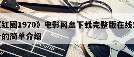 《红圈1970》电影网盘下载完整版在线观看的简单介绍