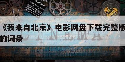 包含《我来自北京》电影网盘下载完整版在线观看的词条