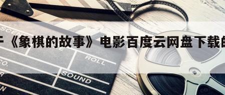 关于《象棋的故事》电影百度云网盘下载的信息