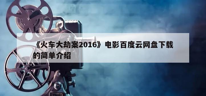 《火车大劫案2016》电影百度云网盘下载的简单介绍
