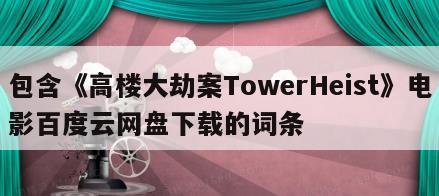 包含《高楼大劫案TowerHeist》电影百度云网盘下载的词条