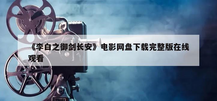《李白之御剑长安》电影网盘下载完整版在线观看
