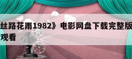 《丝路花雨1982》电影网盘下载完整版在线观看