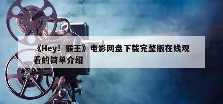 《Hey！猴王》电影网盘下载完整版在线观看的简单介绍