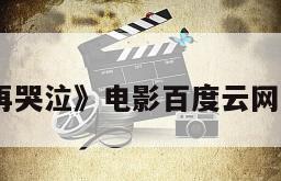 《不再哭泣》电影百度云网盘下载