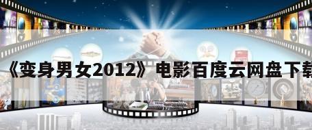 《变身男女2012》电影百度云网盘下载