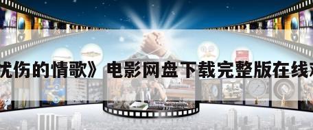 《忧伤的情歌》电影网盘下载完整版在线观看