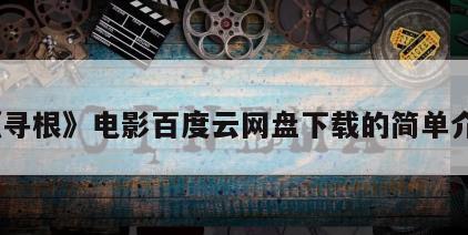 《寻根》电影百度云网盘下载的简单介绍