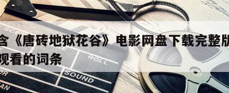 包含《唐砖地狱花谷》电影网盘下载完整版在线观看的词条