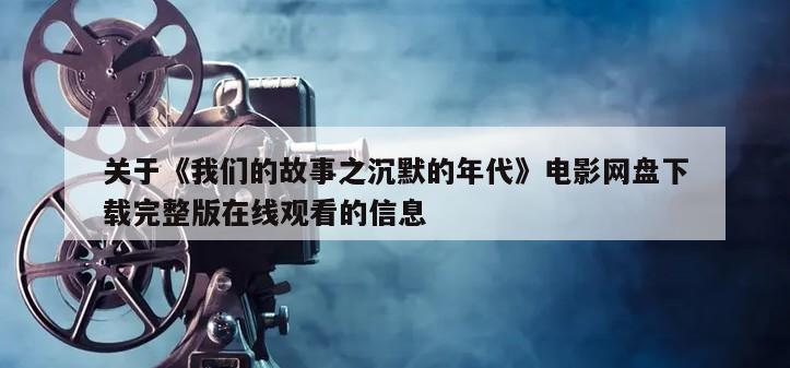 关于《我们的故事之沉默的年代》电影网盘下载完整版在线观看的信息