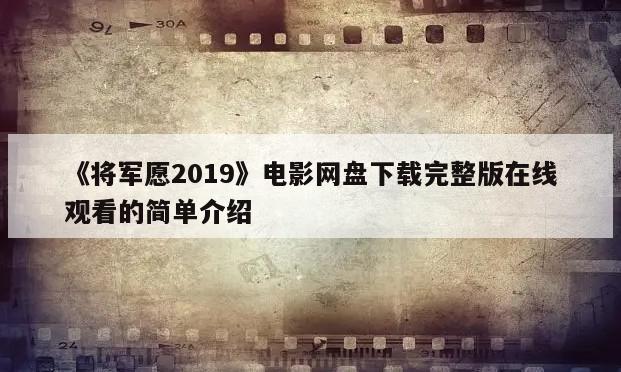 《将军愿2019》电影网盘下载完整版在线观看的简单介绍