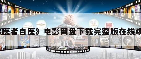 《医者自医》电影网盘下载完整版在线观看