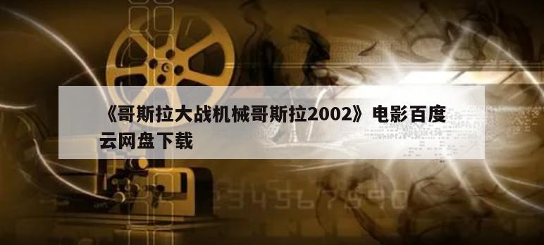 《哥斯拉大战机械哥斯拉2002》电影百度云网盘下载