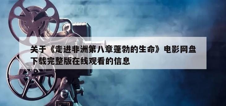 关于《走进非洲第八章蓬勃的生命》电影网盘下载完整版在线观看的信息