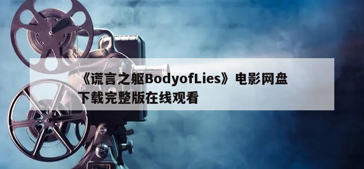 《谎言之躯BodyofLies》电影网盘下载完整版在线观看
