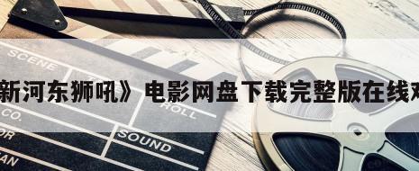 《新河东狮吼》电影网盘下载完整版在线观看
