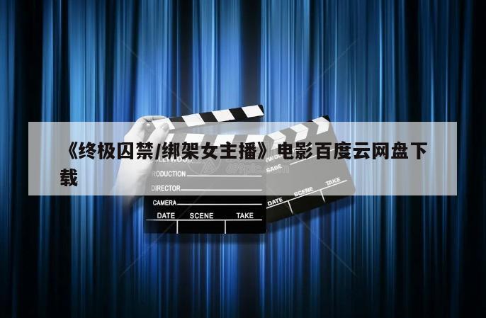 《终极囚禁／绑架女主播》电影百度云网盘下载