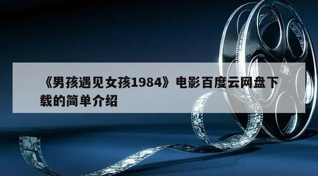 《男孩遇见女孩1984》电影百度云网盘下载的简单介绍