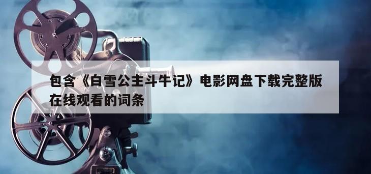 包含《白雪公主斗牛记》电影网盘下载完整版在线观看的词条