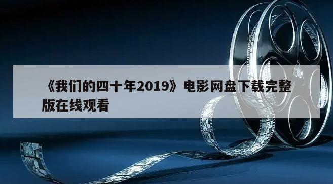 《我们的四十年2019》电影网盘下载完整版在线观看