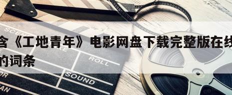包含《工地青年》电影网盘下载完整版在线观看的词条
