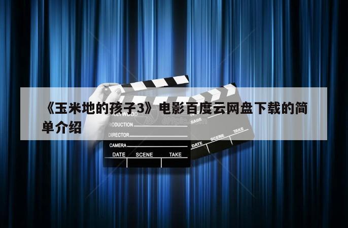 《玉米地的孩子3》电影百度云网盘下载的简单介绍