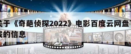 关于《奇葩侦探2022》电影百度云网盘下载的信息