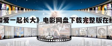 《和爱一起长大》电影网盘下载完整版在线观看