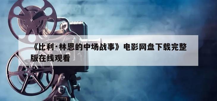 《比利·林恩的中场战事》电影网盘下载完整版在线观看